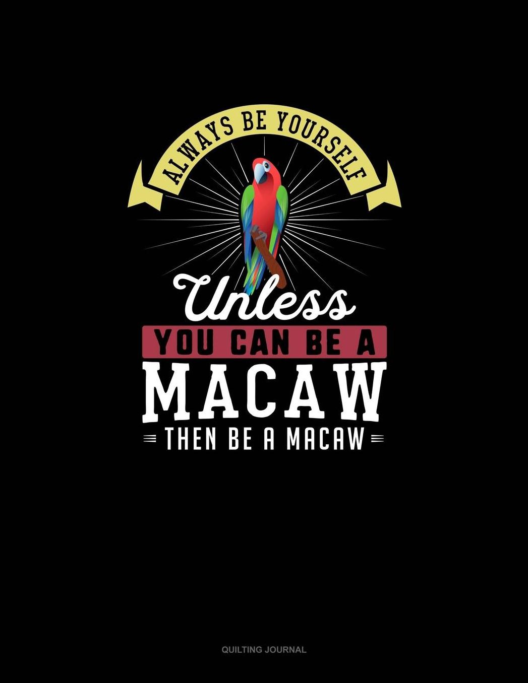 Always Be Yourself Unless You Can Be A Macaw Then Be A Macaw: Quilting Journal