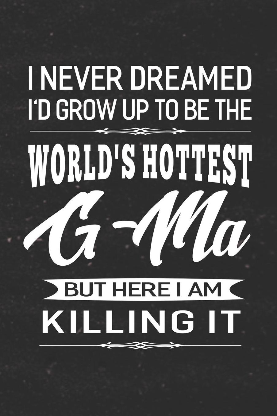 I Never Dream I'd Grow Up To Be The World's Hottest G-Ma But Here I Am Killing It: Family life Grandma Mom love marriage friendship parenting wedding divorce Memory dating Journal Blank Lined Note Book Gift