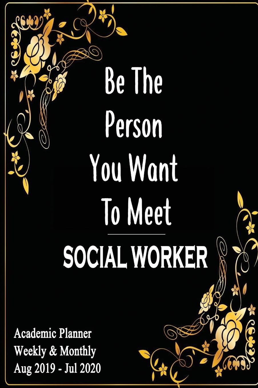 Social Worker: Be The Person You Want To Meet: Academic Year Aug 2019 - Jul 2020 Weekly Planner, 6x9