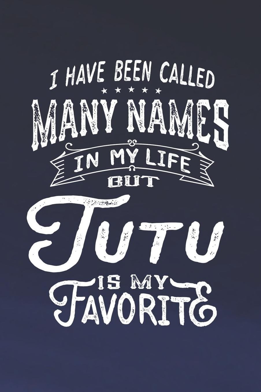 I Have Been Called Many Names in Life But Tutu Is My Favorite: Family life Grandma Mom love marriage friendship parenting wedding divorce Memory dating Journal Blank Lined Note Book Gift