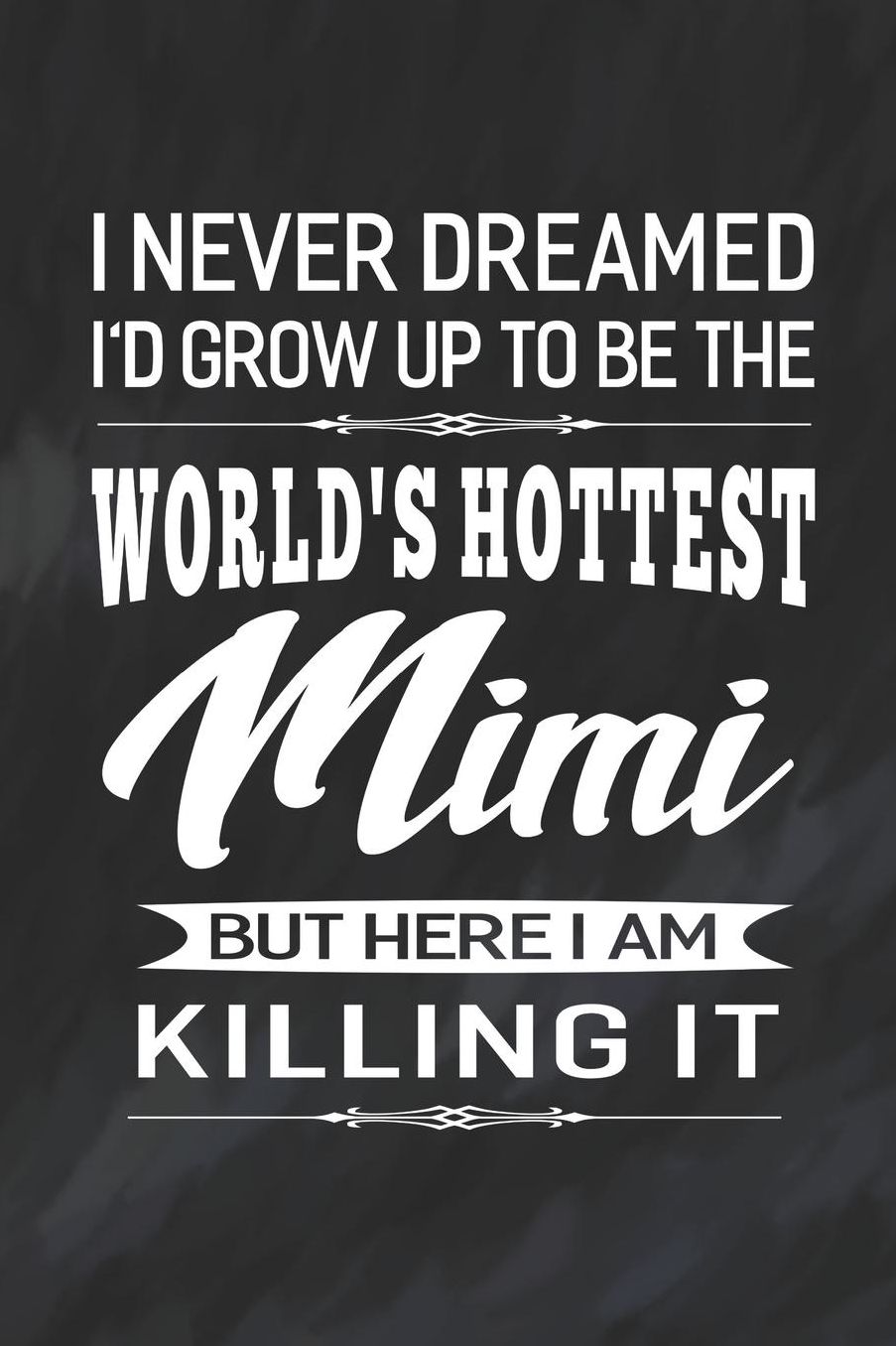 I Never Dream I'd Grow Up To Be The World's Hottest Mimi But Here I Am Killing It: Family life Grandma Mom love marriage friendship parenting wedding divorce Memory dating Journal Blank Lined Note Book Gift