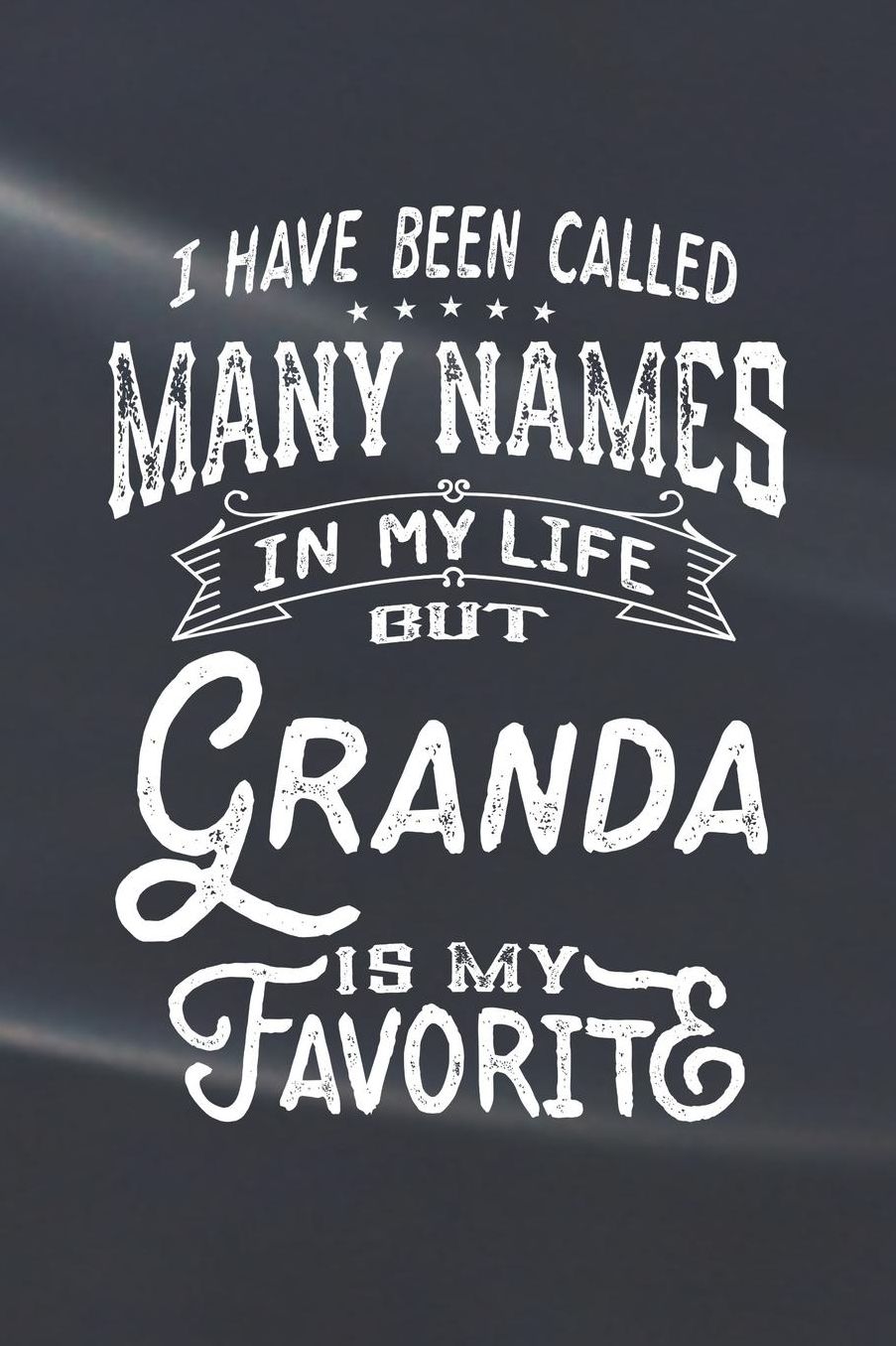 I Have Been Called Many Names in Life But Granda Is My Favorite: Family life Grandma Mom love marriage friendship parenting wedding divorce Memory dating Journal Blank Lined Note Book Gift