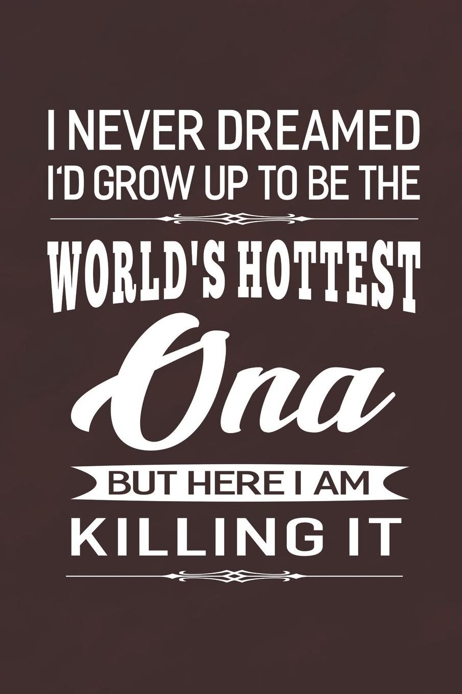 I Never Dream I'd Grow Up To Be The World's Hottest Ona But Here I Am Killing It: Family life Grandma Mom love marriage friendship parenting wedding divorce Memory dating Journal Blank Lined Note Book Gift