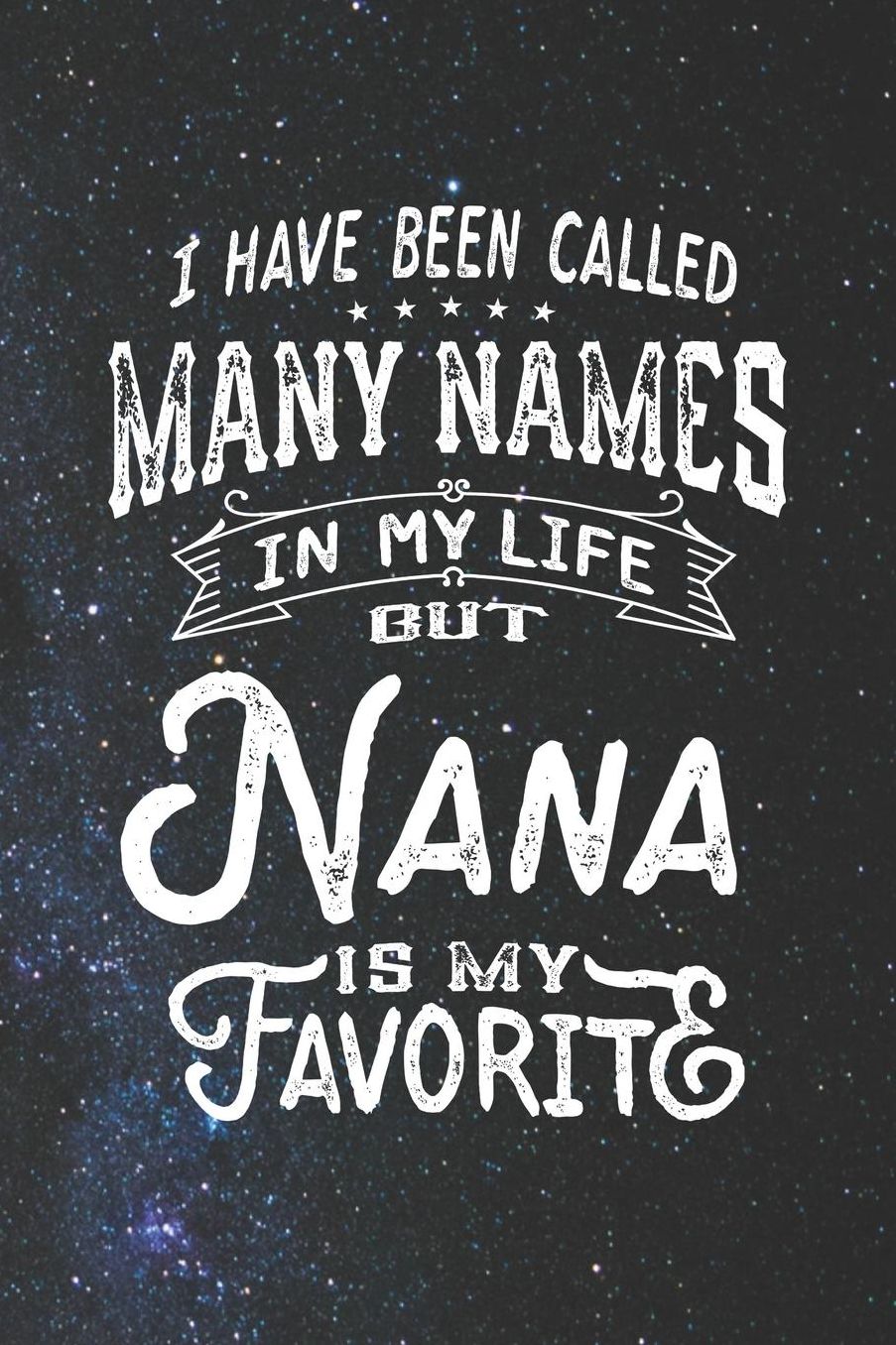 I Have Been Called Many Names in Life But Nana Is My Favorite: Family life Grandma Mom love marriage friendship parenting wedding divorce Memory dating Journal Blank Lined Note Book Gift