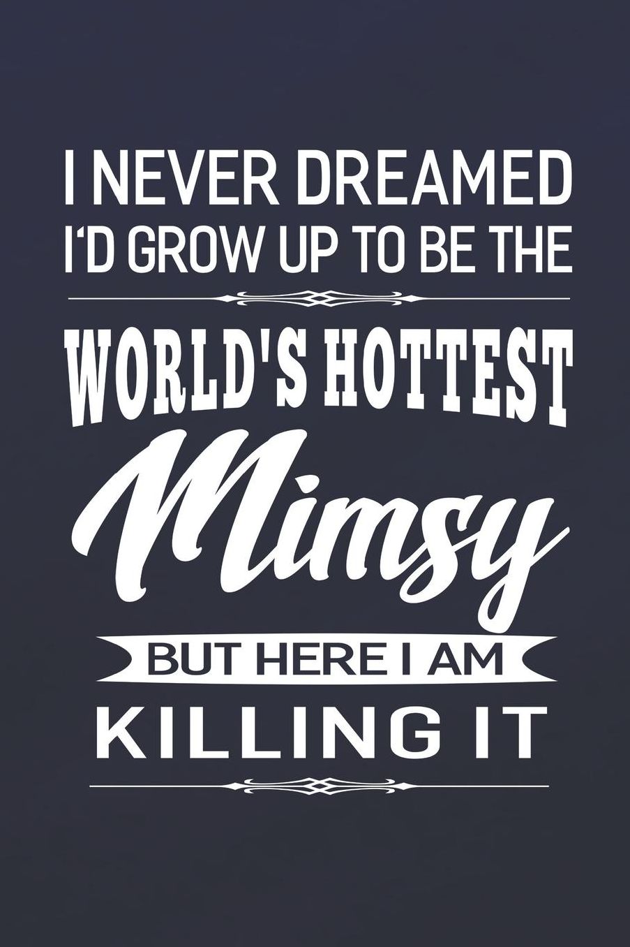 I Never Dream I'd Grow Up To Be The World's Hottest Mimsy But Here I Am Killing It: Family life Grandma Mom love marriage friendship parenting wedding divorce Memory dating Journal Blank Lined Note Book Gift