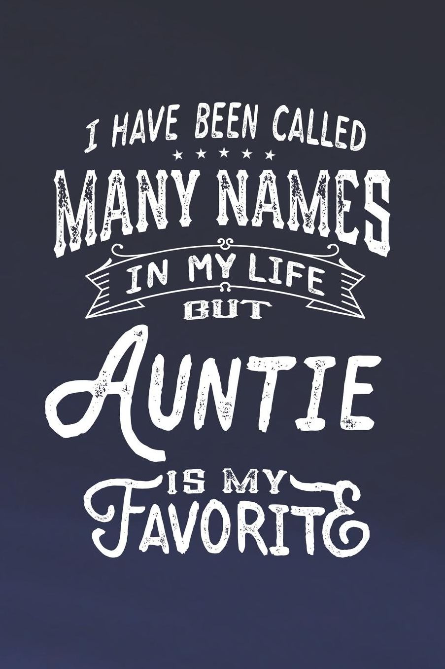 I Have Been Called Many Names in Life But Auntie Is My Favorite: Family life Grandma Mom love marriage friendship parenting wedding divorce Memory dating Journal Blank Lined Note Book Gift
