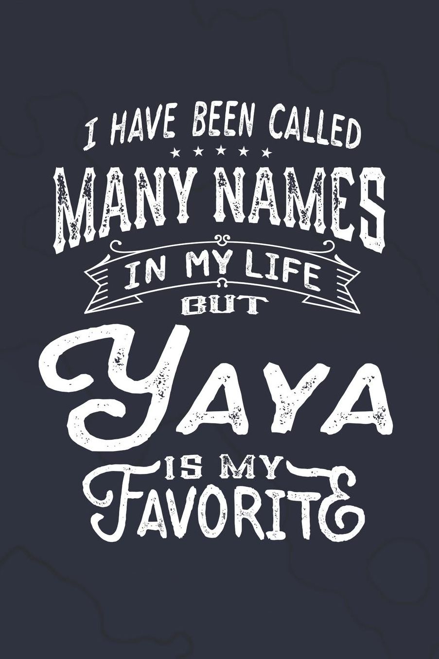I Have Been Called Many Names in Life But Yaya Is My Favorite: Family life Grandma Mom love marriage friendship parenting wedding divorce Memory dating Journal Blank Lined Note Book Gift