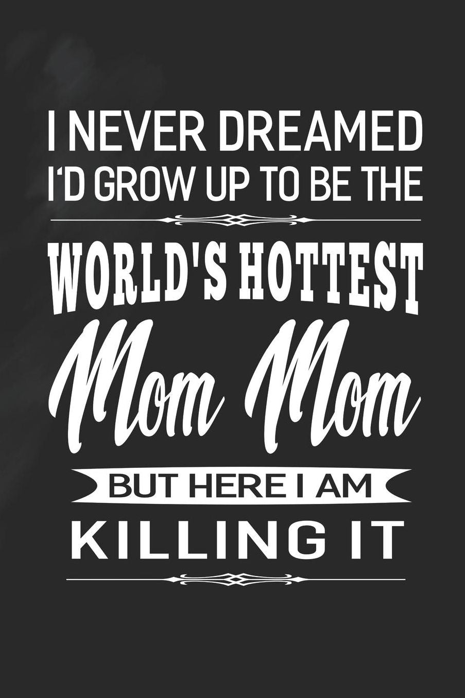 I Never Dream I'd Grow Up To Be The World's Hottest Mom Mom But Here I Am Killing It: Family life Grandma Mom love marriage friendship parenting wedding divorce Memory dating Journal Blank Lined Note Book Gift