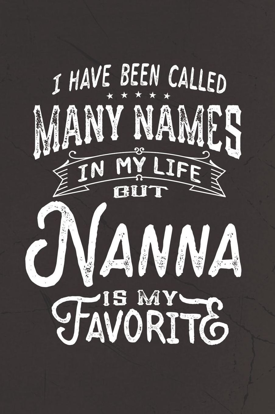 I Have Been Called Many Names in Life But Nanna Is My Favorite: Family life Grandma Mom love marriage friendship parenting wedding divorce Memory dating Journal Blank Lined Note Book Gift