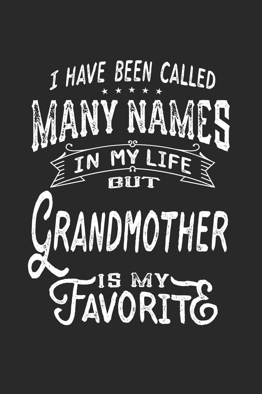 I Have Been Called Many Names in Life But Grandmother Is My Favorite: Family life Grandma Mom love marriage friendship parenting wedding divorce Memory dating Journal Blank Lined Note Book Gift