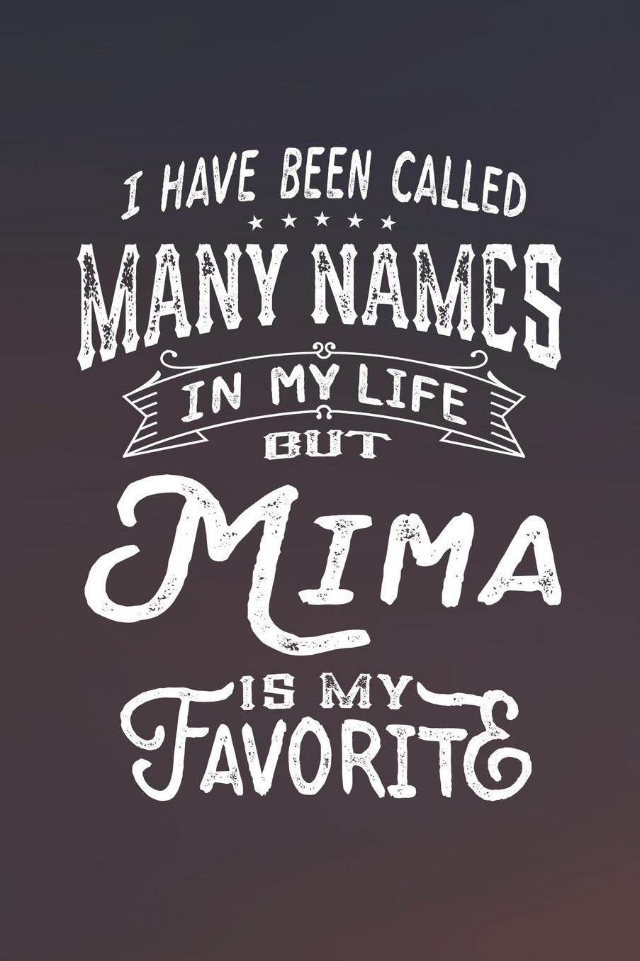 I Have Been Called Many Names in Life But Mima Is My Favorite: Family life Grandma Mom love marriage friendship parenting wedding divorce Memory dating Journal Blank Lined Note Book Gift