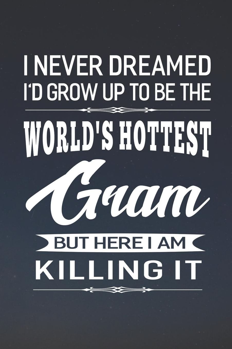 I Never Dream I'd Grow Up To Be The World's Hottest Gram But Here I Am Killing It: Family life Grandma Mom love marriage friendship parenting wedding divorce Memory dating Journal Blank Lined Note Book Gift