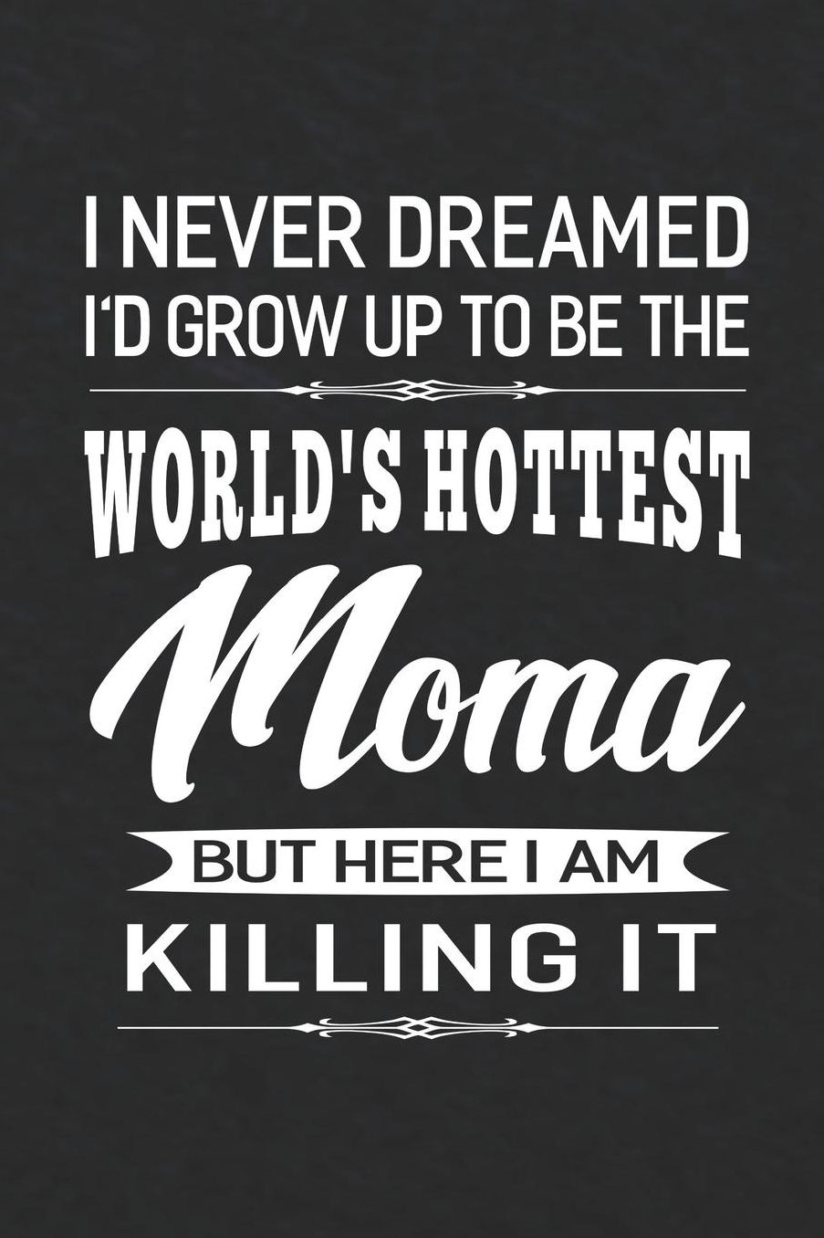 I Never Dream I'd Grow Up To Be The World's Hottest Moma But Here I Am Killing It: Family life Grandma Mom love marriage friendship parenting wedding divorce Memory dating Journal Blank Lined Note Book Gift