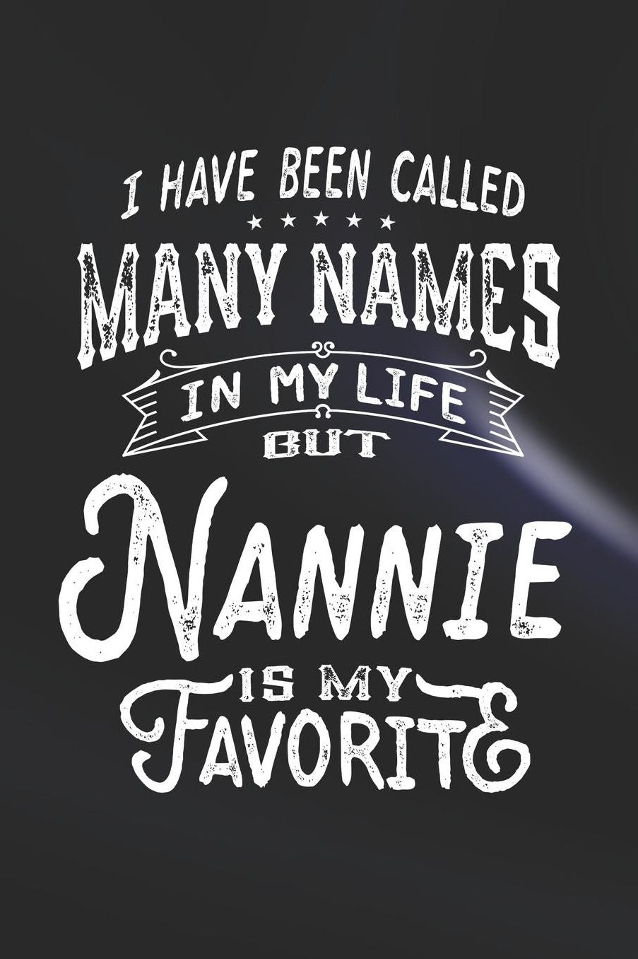 I Have Been Called Many Names in Life But Nannie Is My Favorite: Family life Grandma Mom love marriage friendship parenting wedding divorce Memory dating Journal Blank Lined Note Book Gift