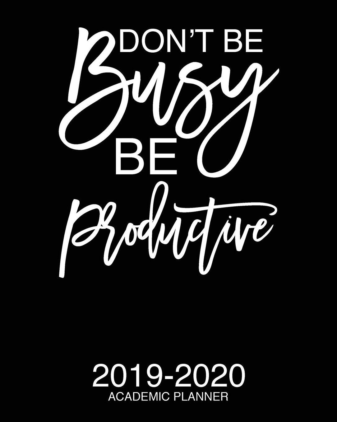 Don't Be Busy Be Productive 2019-2020 Academic Planner: Motivational Academic Planner 2019-2020 Stylish White Script On Black