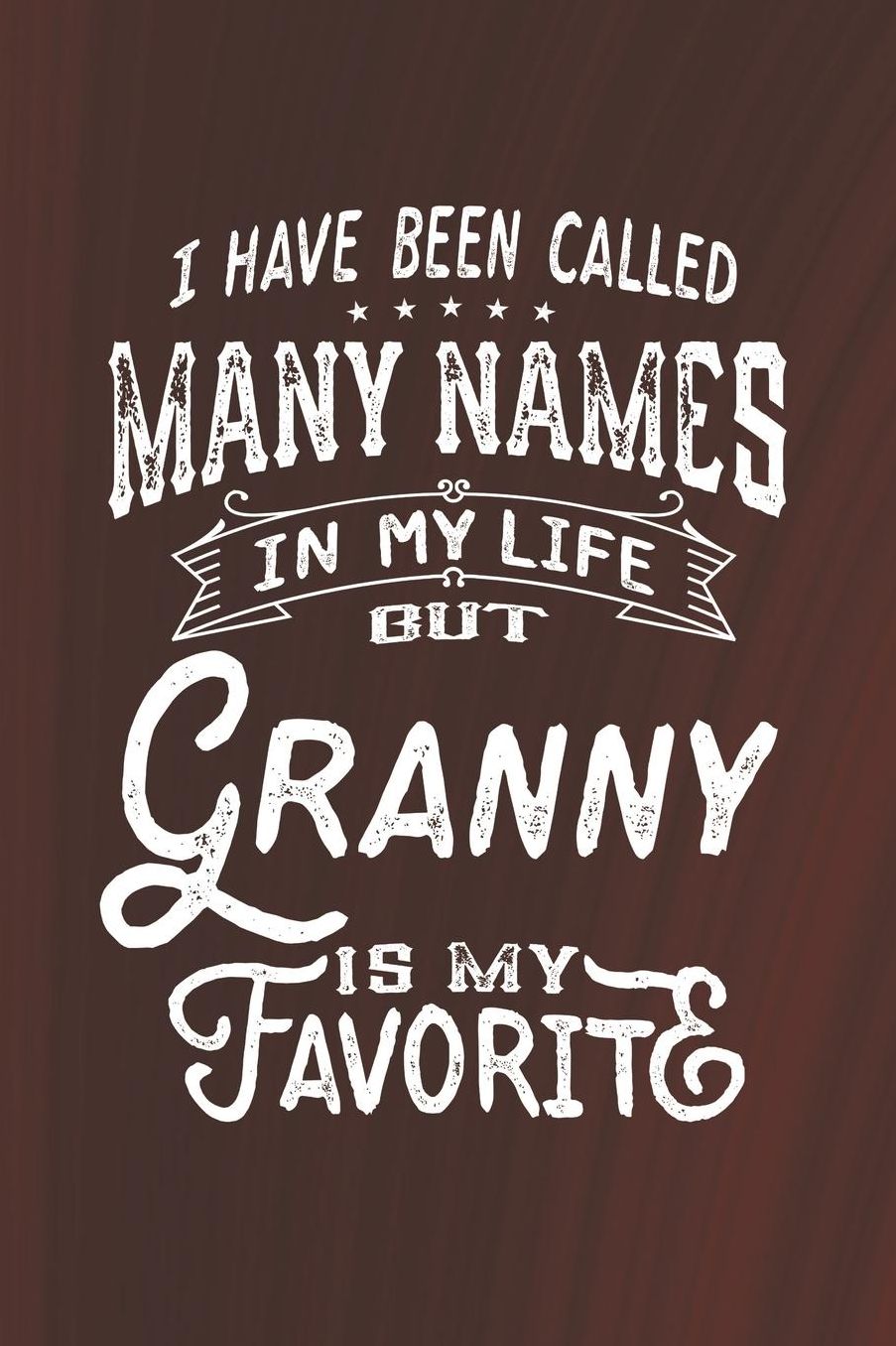 I Have Been Called Many Names in Life But Granny Is My Favorite: Family life Grandma Mom love marriage friendship parenting wedding divorce Memory dating Journal Blank Lined Note Book Gift