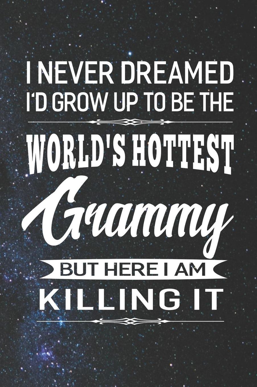 I Never Dream I'd Grow Up To Be The World's Hottest Grammy But Here I Am Killing It: Family life Grandma Mom love marriage friendship parenting wedding divorce Memory dating Journal Blank Lined Note Book Gift