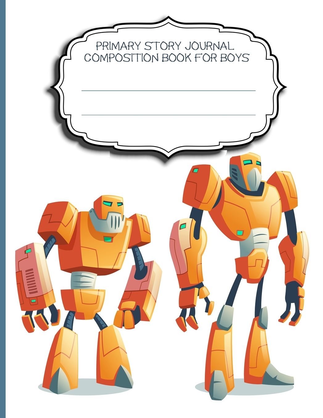 Primary Story Journal Composition Book For Boys: Robot Notebook;Blank Half Ruled Half Blank With Sketch Picture Space for Drawing & Dashed Midlines For Practice Exercise Writing; Learn To Write & Draw; Grades K-2 Kids School Supplies;