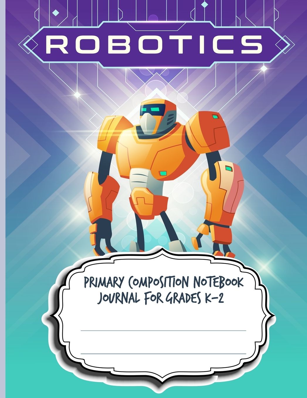 Primary Composition Notebook Journal For Grades K-2: Blank Half Ruled Half Blank With Sketch Picture Space for Drawing & Dashed Midlines For Practice Exercise Writing; Learn To Write & Draw; Boys Kids School Supplies; Robots Cover;