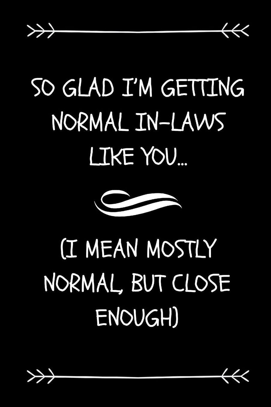 So Glad I'm Getting Normal In-Laws Like You (I Mean Mostly Normal, But Close Enough): Funny Journal For Father-In-Law Or Mother-In-Law From Groom Or Bride On Wedding Day
