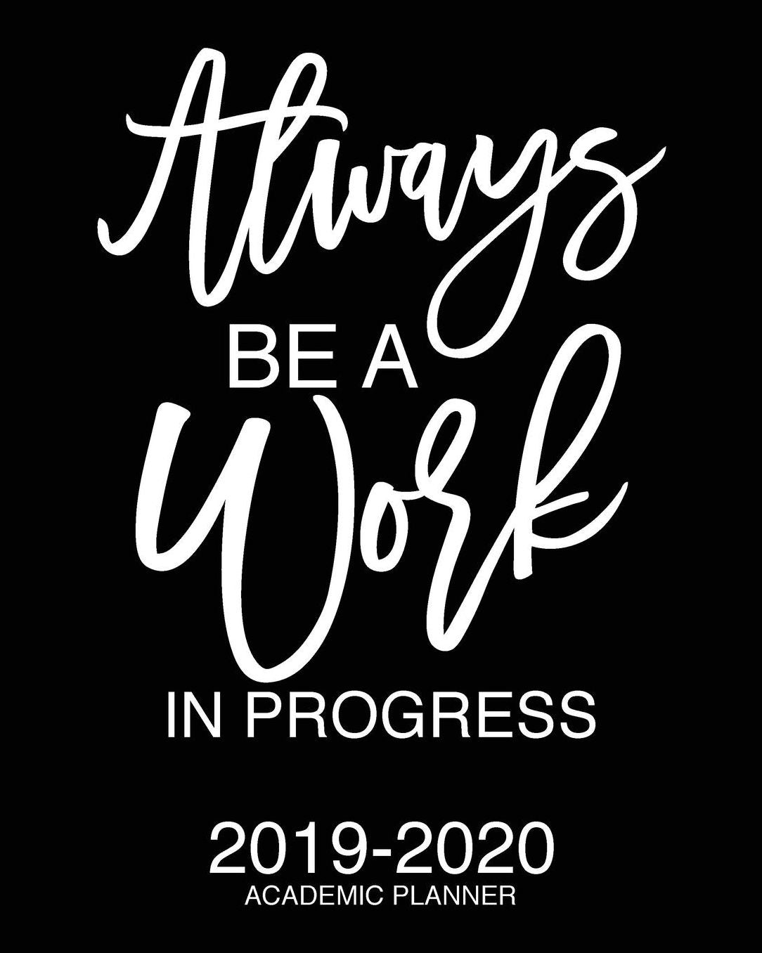Always Be A Work In Progress 2019-2020 Academic Planner: Motivational Academic Planner 2019-2020 Stylish White Script On Black