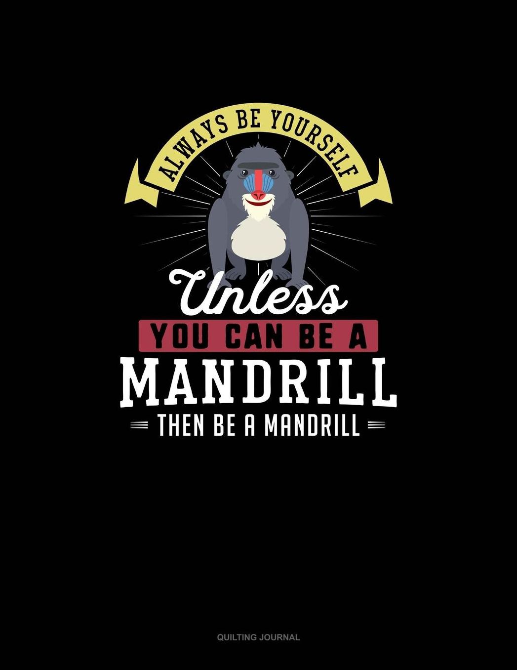 Always Be Yourself Unless You Can Be A Mandrill Then Be A Mandrill: Quilting Journal