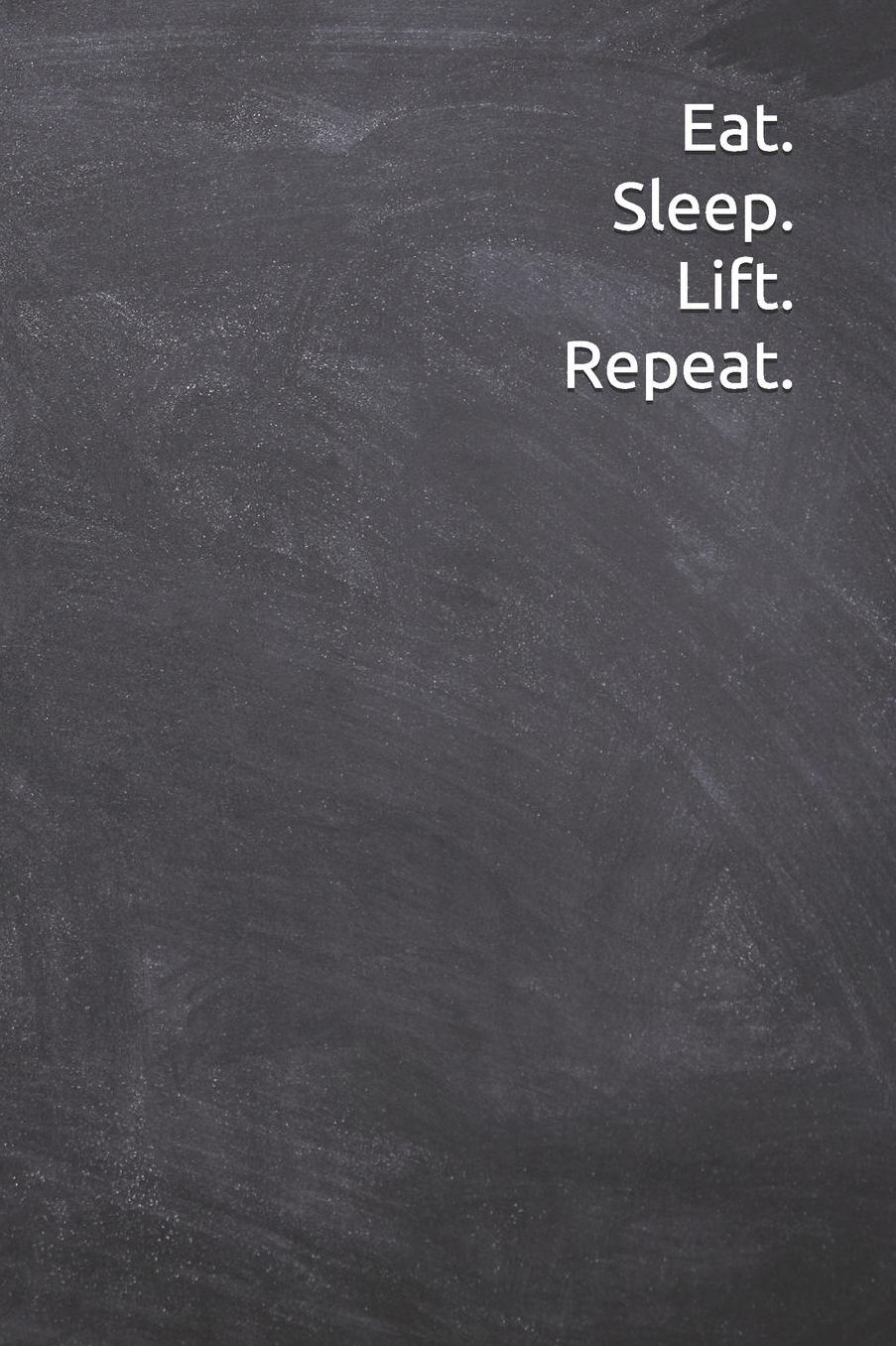 Eat Sleep Lift Repeat: Journal, Notebook, Diary, 6x9 Lined Pages, 120 Pages. Funny Weightlifting gifts for her or him to keep log of exercise and gym and powerlifting