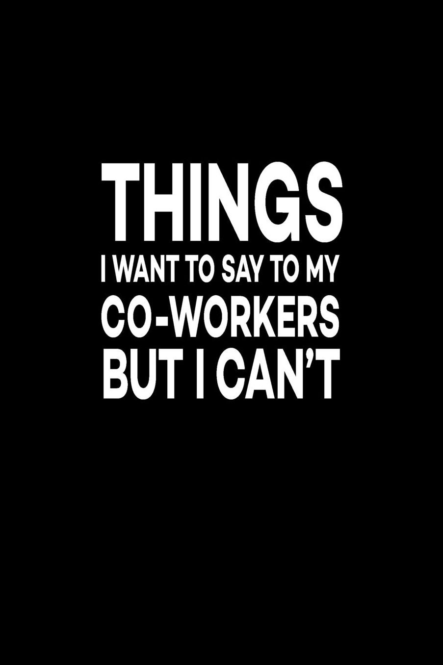 Things I Want To Say To My Co-Workers But I Can't: Great Gift Idea With Funny Saying On Cover, For Coworkers (100 Pages, Lined Blank 6x9) Employees, Clubs New Employee, Team Members At Work, College Societies, Present, Notebook, Journal, Diary, Planner