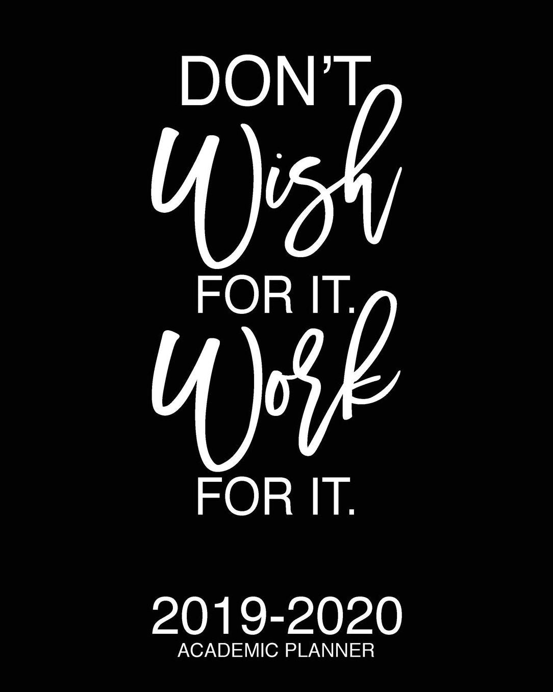 Don't Wish For It Work For It 2019-2020 Academic Planner: Motivational Academic Planner 2019-2020 Stylish White Script On Black