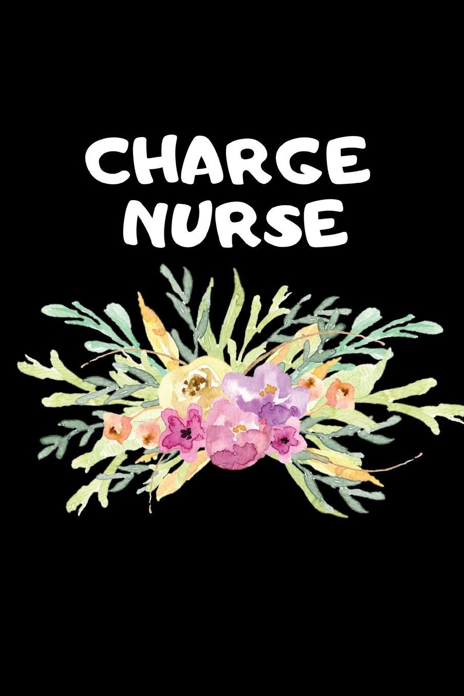 Charge Nurse: The Ultimate Nurse Appreciation Journal Gift: This Blank Lined Diary To Write Things in. Makes a Great RN, Nursing Student or Nurse Graduation Gift For Nurses, Students and Nurse Practitioners.
