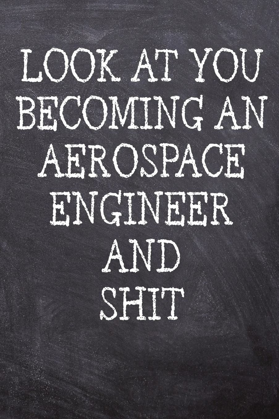 Look At You Becoming An Aerospace Engineer And Shit: College Ruled Notebook 120 Lined Pages 6 x 9 Inches Perfect Funny Gag Gift Joke Journal, Diary, Subject Composition Book With A Soft And Sturdy Matte Chalk And Black Board Themed Cover And A Phrase
