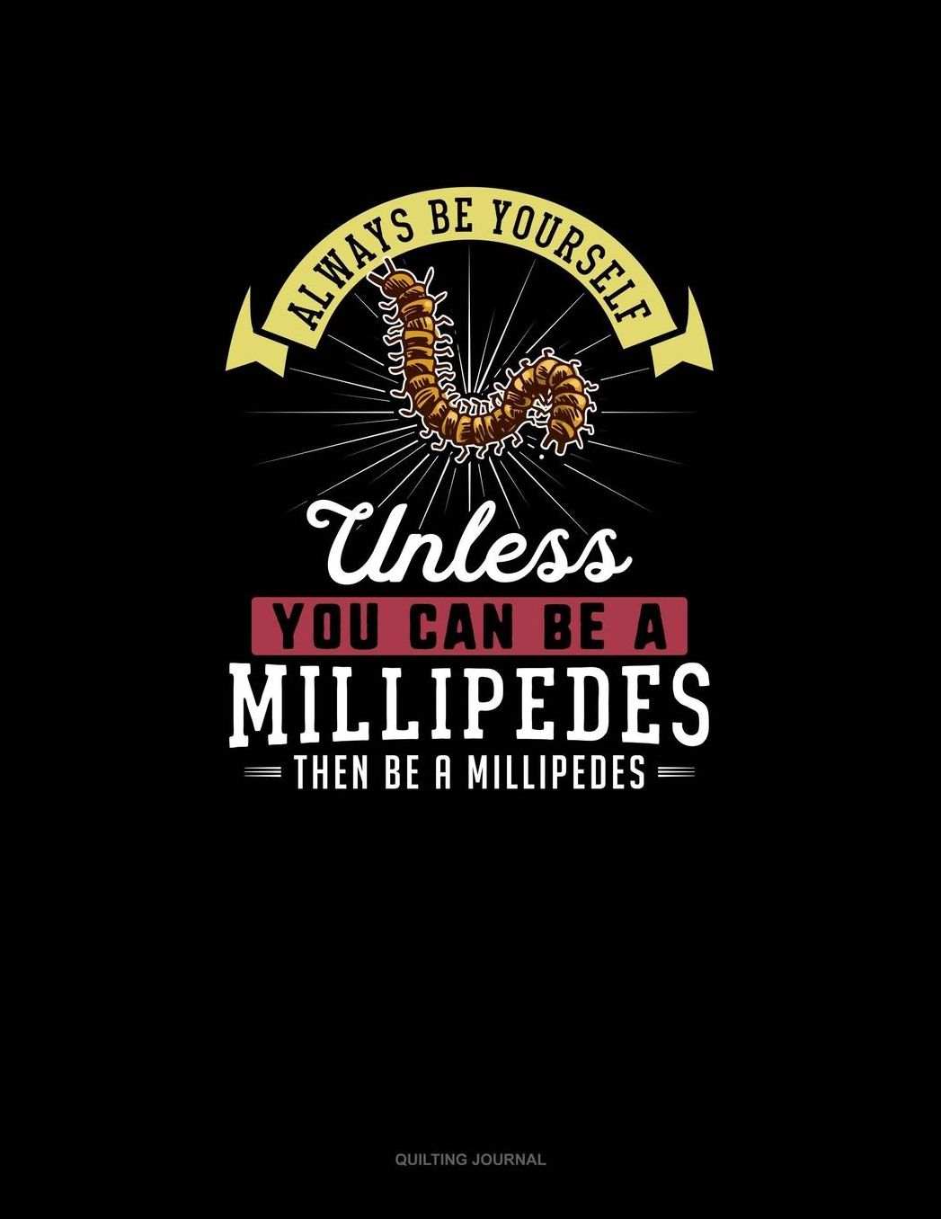 Always Be Yourself Unless You Can Be A Millipedes Then Be A Millipedes: Quilting Journal