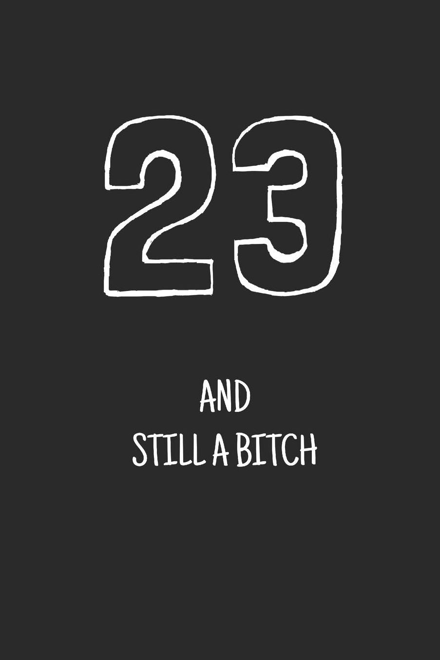 23 and still a bitch: Notebook, Funny Happy 23th Birthday gift, Blank lined novelty journal, Great gag present (more useful than a card!)