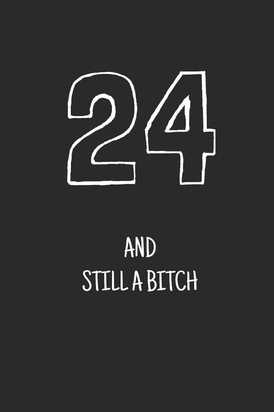 24 and still a bitch: Notebook, Funny Happy 24th Birthday gift, Blank lined novelty journal, Great gag present (more useful than a card!)