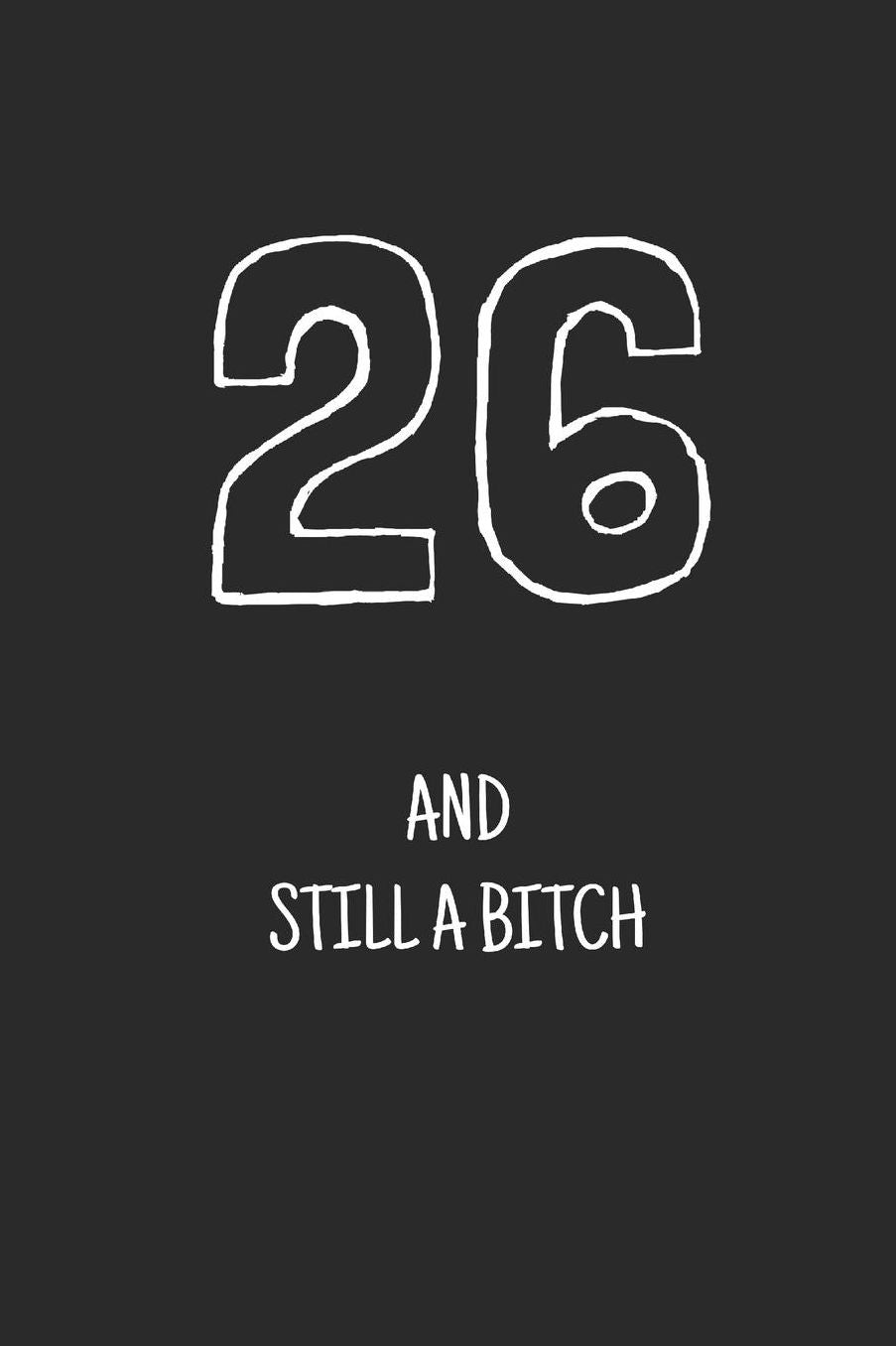 26 and still a bitch: Notebook, Funny Happy 26th Birthday gift, Blank lined novelty journal, Great gag present (more useful than a card!)