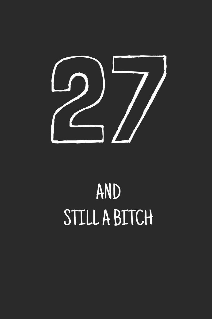 27 and still a bitch: Notebook, Funny Happy 27th Birthday gift, Blank lined novelty journal, Great gag present (more useful than a card!)