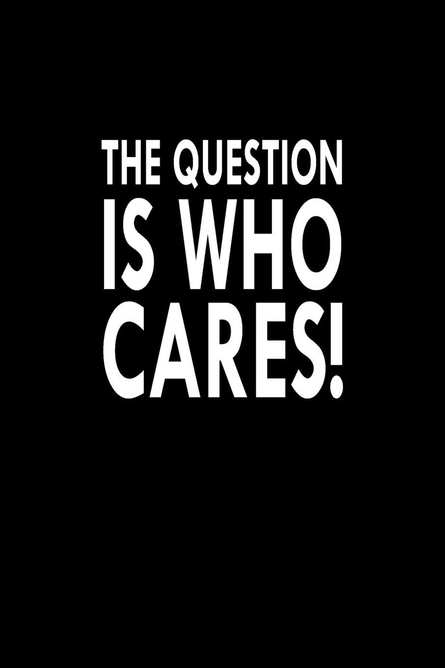The Question Is Who Cares!: Great Gift Idea With Funny Saying On Cover, For Coworkers (100 Pages, Lined Blank 6x9) Employees, Clubs New Employee, Team Members At Work, College Societies, Present, Notebook, Journal, Diary, Planner, HR Boss Friends