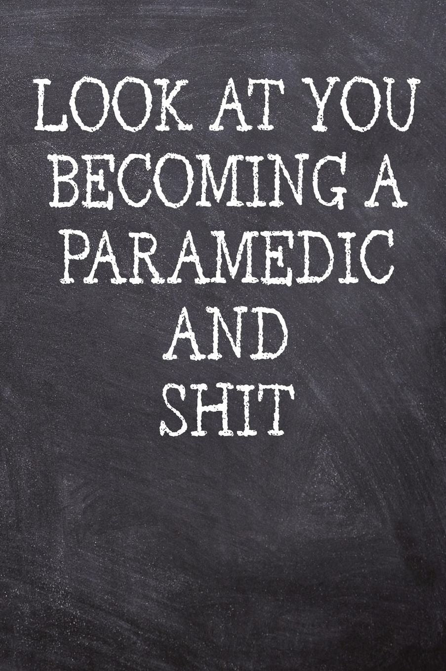 Look At You Becoming A Paramedic And Shit: College Ruled Notebook 120 Lined Pages 6 x 9 Inches Perfect Funny Gag Gift Joke Journal, Diary, Subject Composition Book With A Soft And Sturdy Matte Chalk And Black Board Themed Cover And A Cool Catchphrase