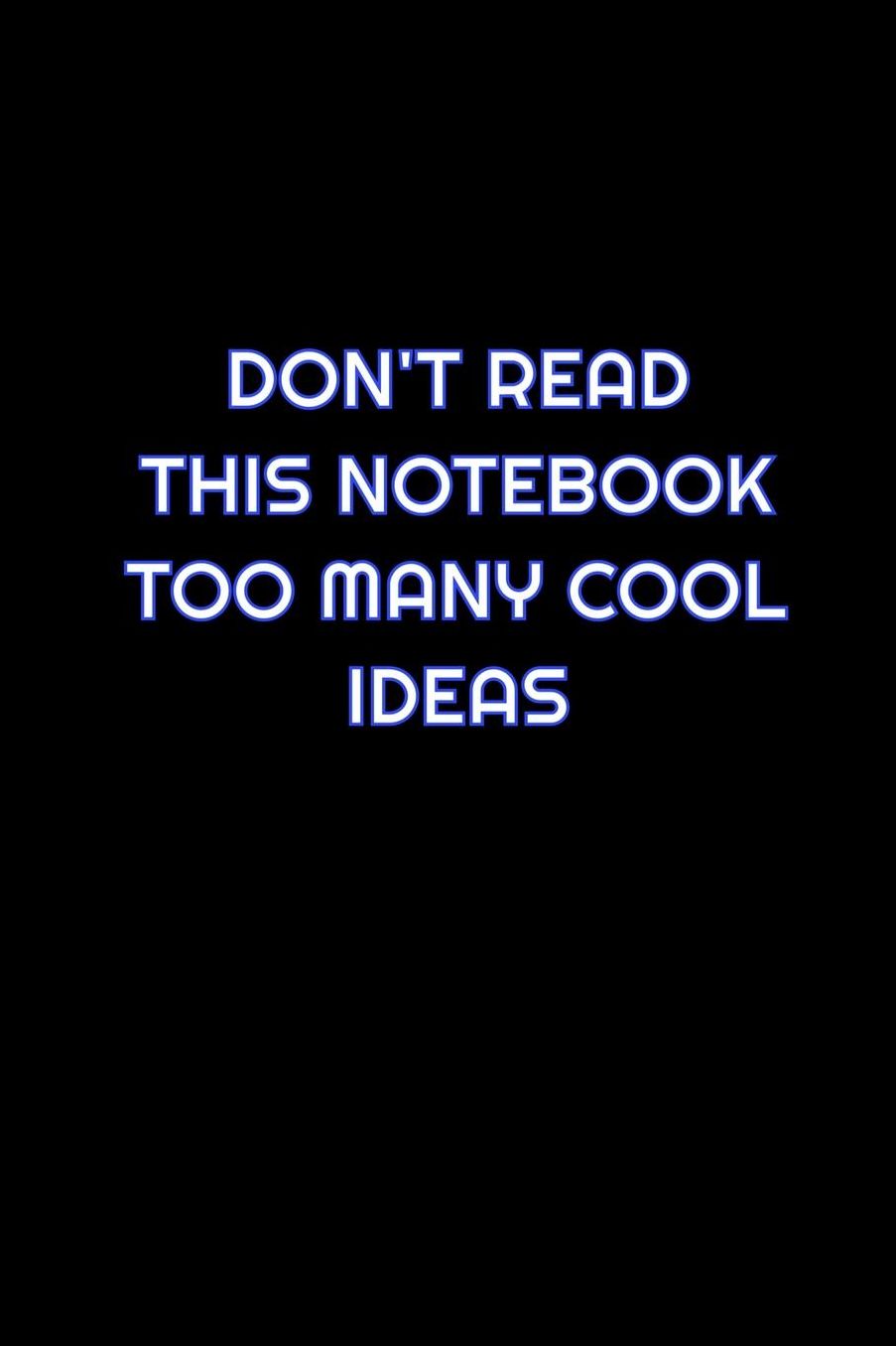 Don't Read This Notebook Too Many Cool Ideas: Lined Blank Notebook Journal With Funny Saying On Cover, Great Gifts For Coworkers, Employees, And Staff Members, Employee Appreciation