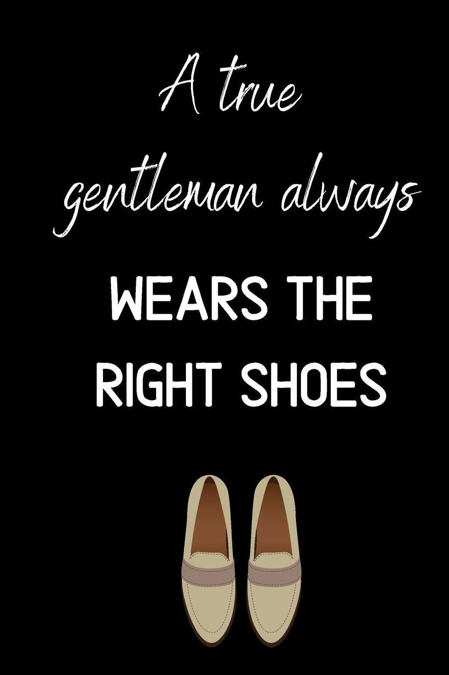 A true gentleman always wears the right shoes: small lined Shoes Notebook / Travel Journal to write in (6'' x 9'')