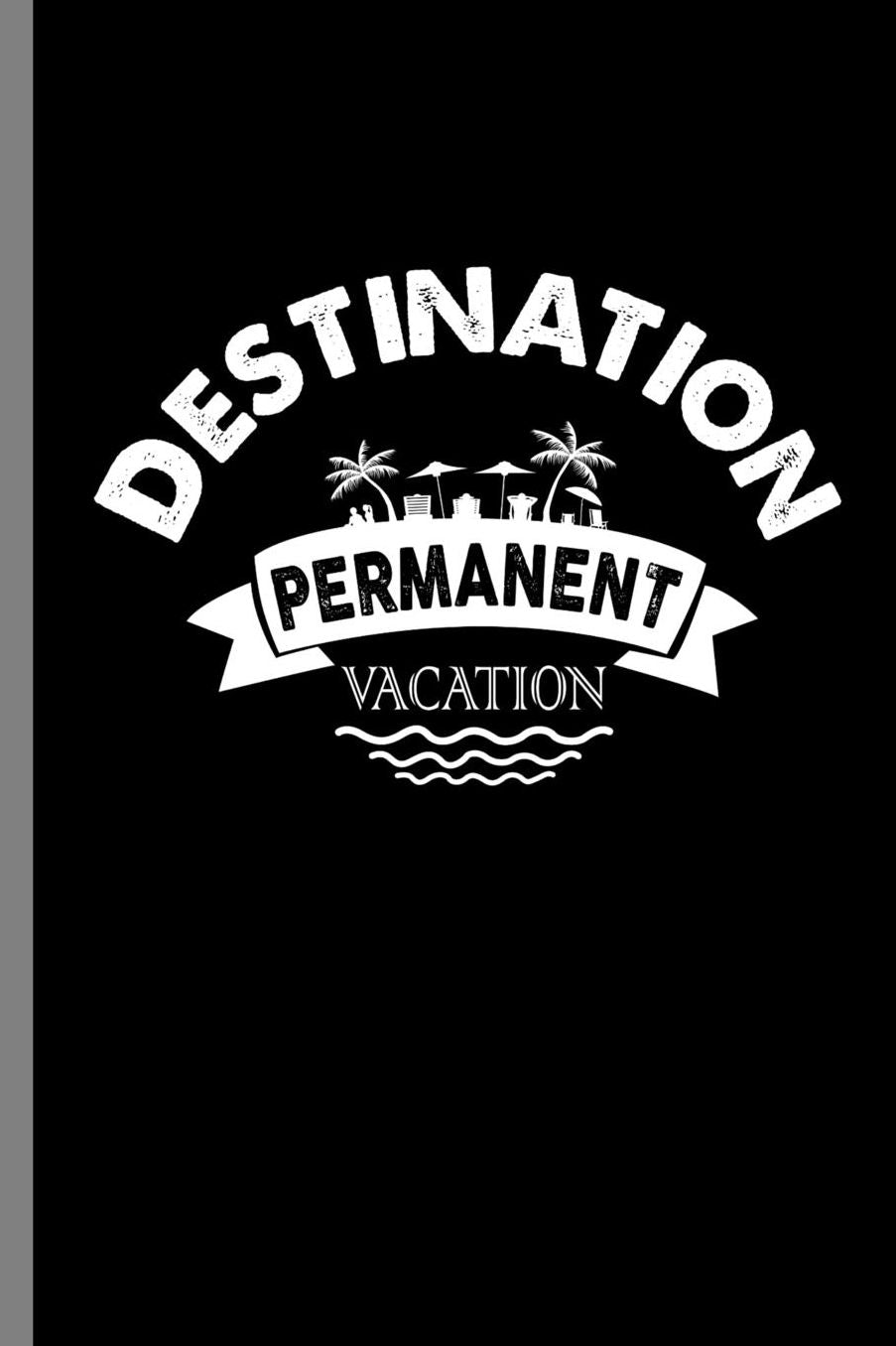 Destination Permanent Vacation: Destination Permanent Vacation Retirement Retired Retire Retirees Veterans Gift (6x9) Lined notebook Journal to write in
