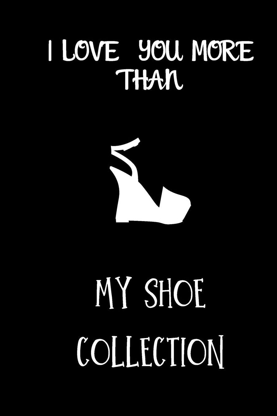 I love you more than my shoe collection: small lined Shoes Notebook / Travel Journal to write in (6'' x 9'')