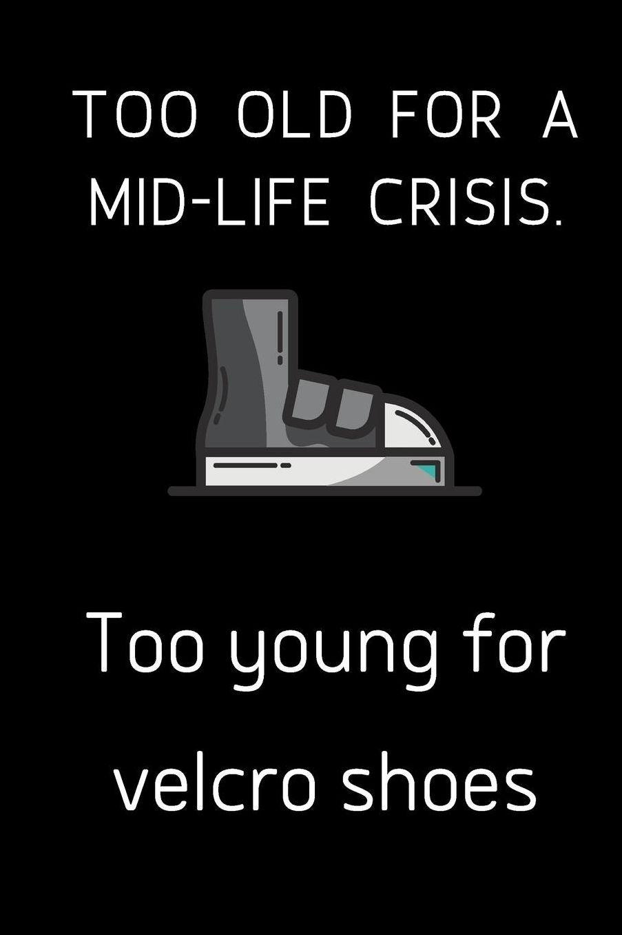 Too old for a mid-life crisis. Too young for velcro shoes.: small lined Shoes Notebook / Travel Journal to write in (6'' x 9'')