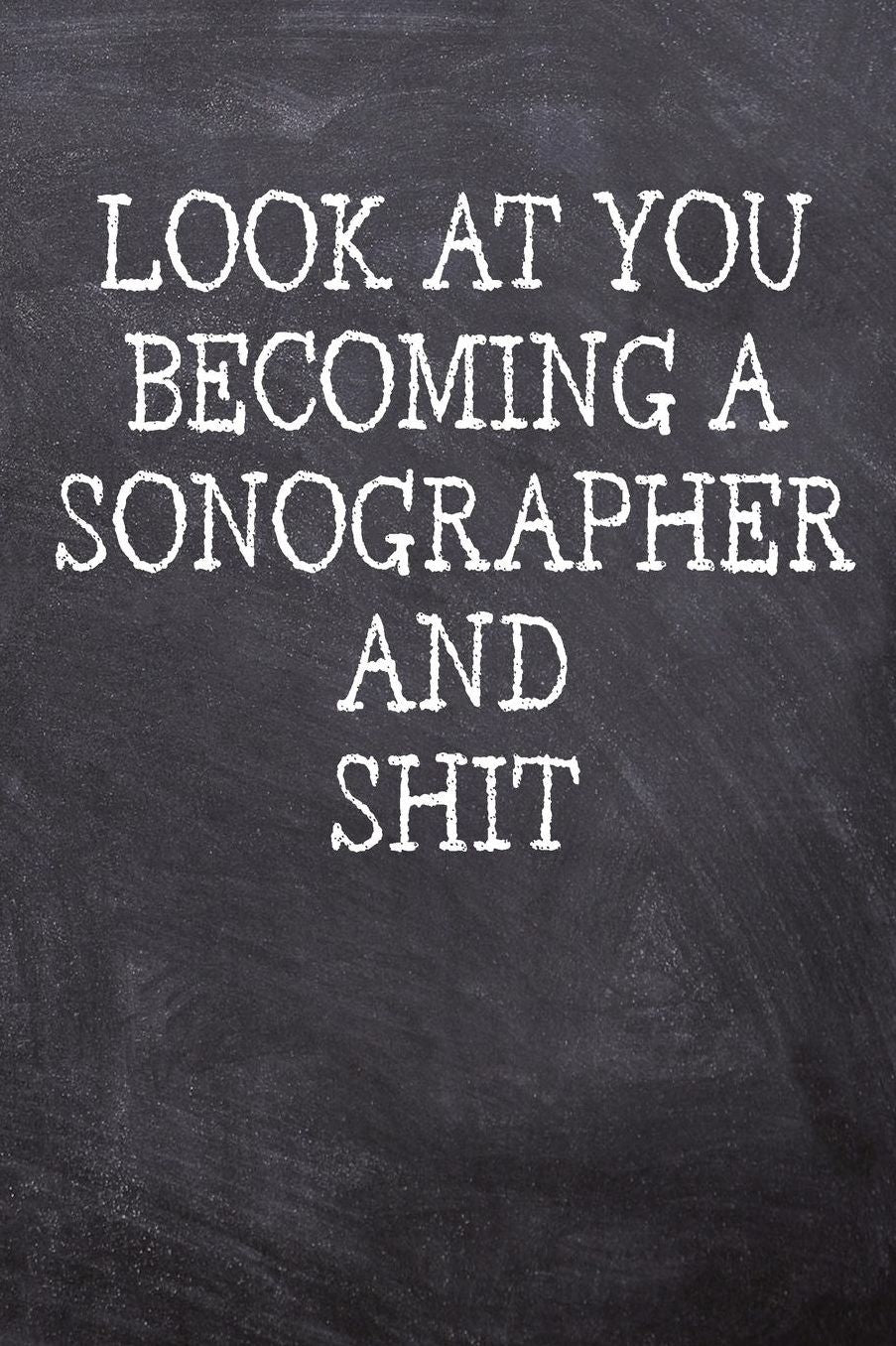 Look At You Becoming A Sonographer And Shit: College Ruled Notebook 120 Lined Pages 6 x 9 Inches Perfect Funny Gag Gift Joke Journal, Diary, Subject Composition Book With A Soft And Sturdy Matte Chalk And Black Board Themed Cover And A Catchphrase