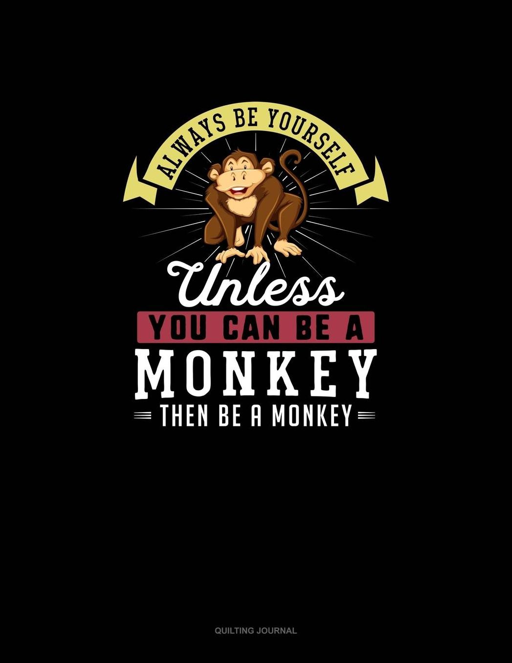 Always Be Yourself Unless You Can Be A Monkey Then Be A Monkey: Quilting Journal