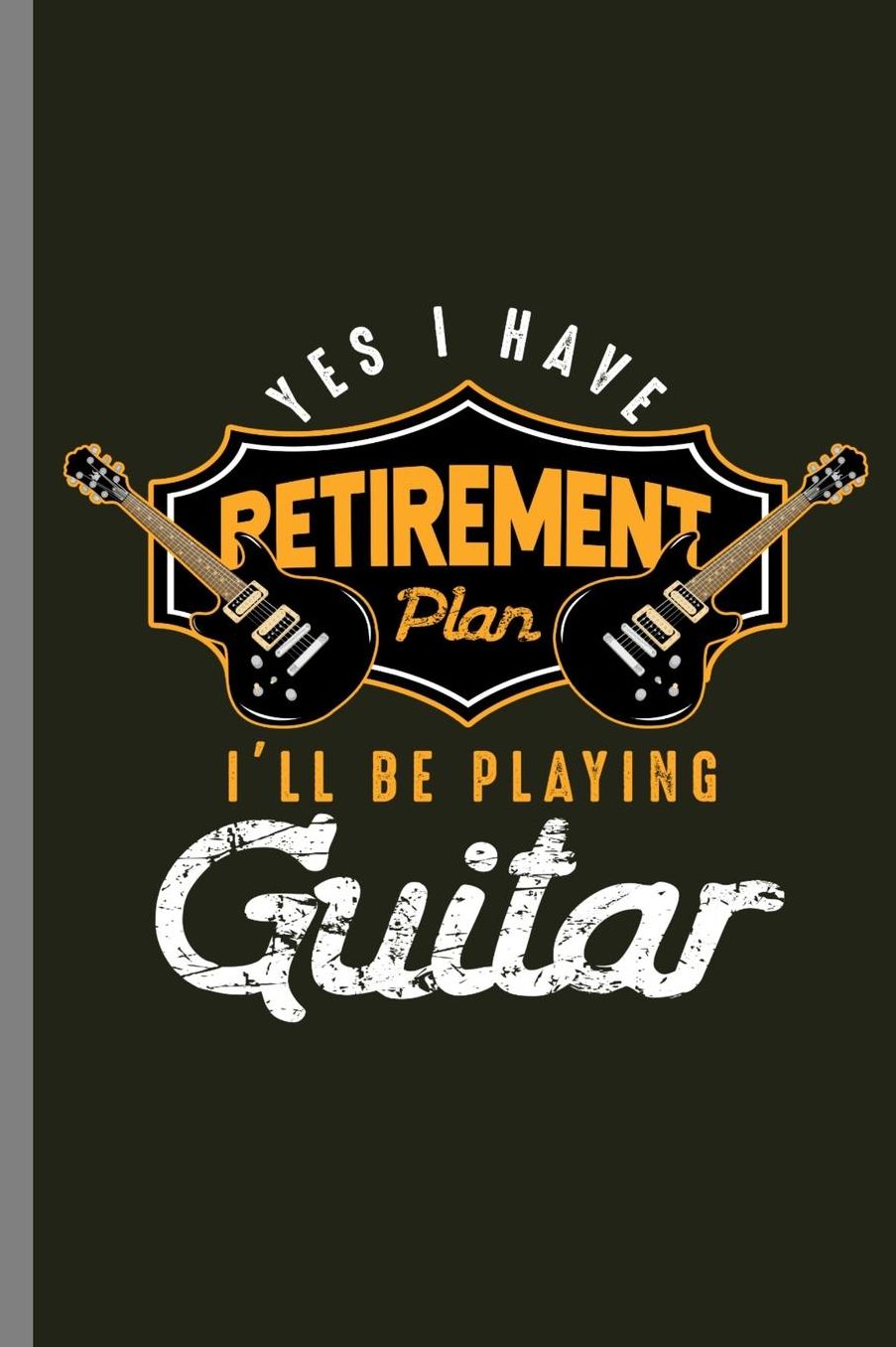 Yes I have Retirement Plan I'll be Playing Guitar: Yes I Do Have Retirement Plan I'll Be Playing Guitar Retired Retire Retirees Veterans Gift (6x9) Lined notebook Journal to write in