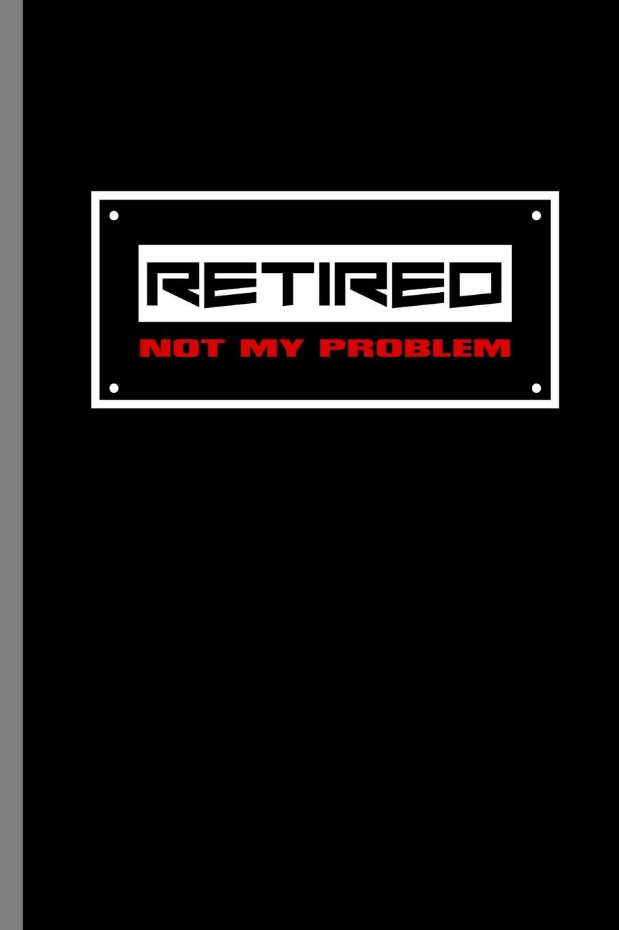 Retired not my Problem: Retired Not My Problem Retirement Retire Retirees Veterans Gift (6x9) Dot Grid notebook Journal to write in