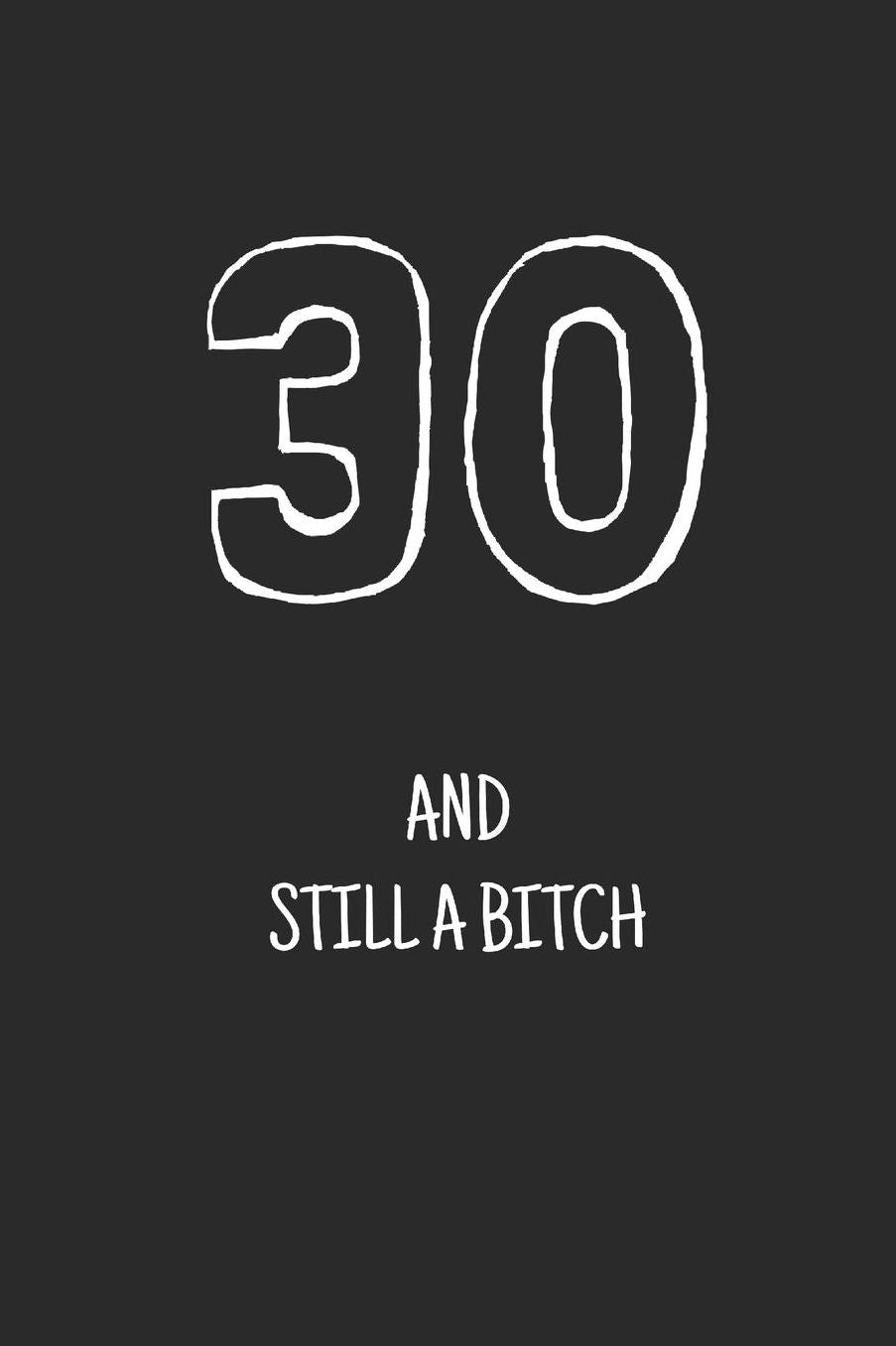 30 and still a bitch: Notebook, Funny Happy 30th Birthday gift, Blank lined novelty journal, Great gag present (more useful than a card!)
