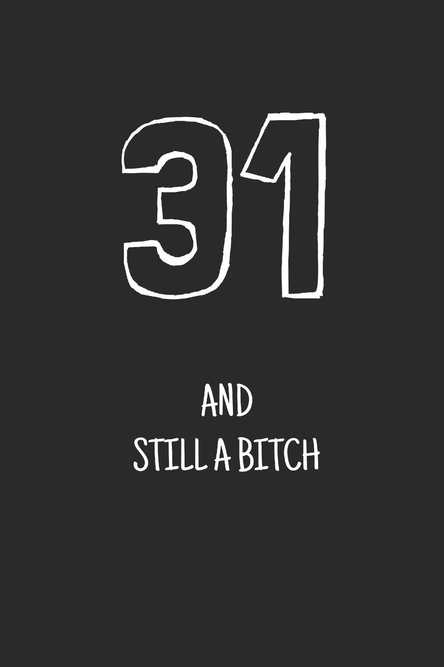 31 and still a bitch: Notebook, Funny Happy 31th Birthday gift, Blank lined novelty journal, Great gag present (more useful than a card!)