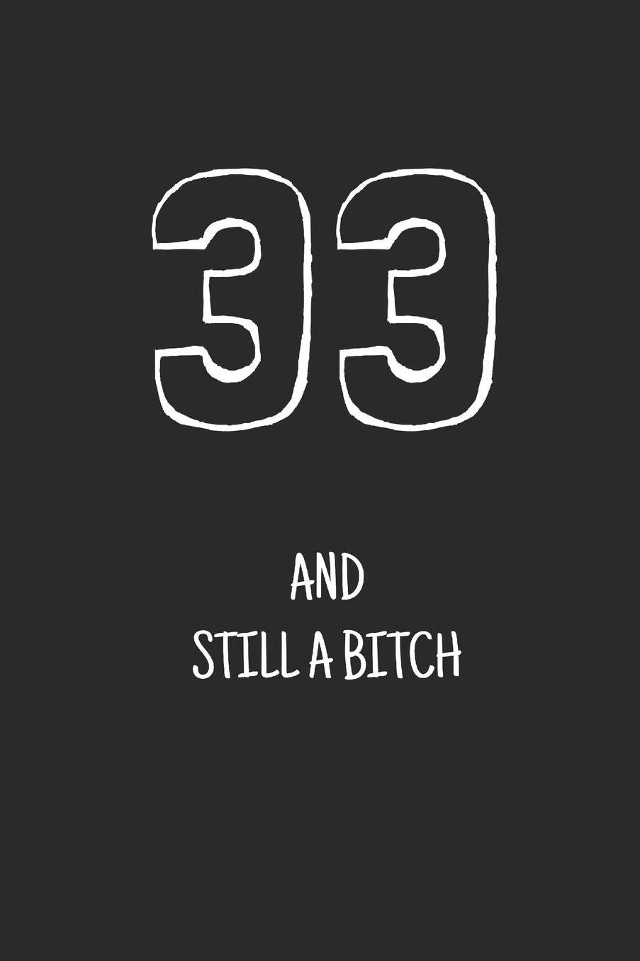 33 and still a bitch: Notebook, Funny Happy 33th Birthday gift, Blank lined novelty journal, Great gag present (more useful than a card!)